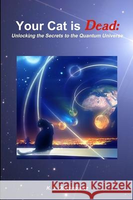 Your Cat is Dead: Unlocking the Secrets to the Quantum Universe Kyle Olechnowicz 9780557293384 Lulu.com - książka