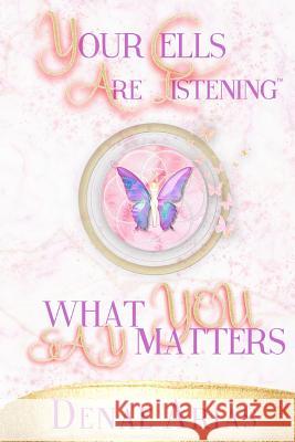 Your Cells Are Listening: What you say matters! Arias, Denae 9781792885976 Independently Published - książka