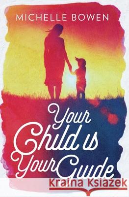 Your Child is Your Guide: Activate the Remembrance of the Divine Bond Between You and Your Child Michelle Bowen 9780578714660 Michelle Bowen - książka