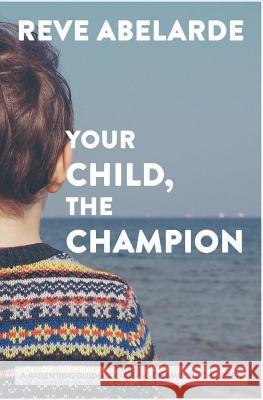 Your Child, The Champion: A Parenting Guide To Raise Champion Children Abelarde, Reve 9781543177299 Createspace Independent Publishing Platform - książka
