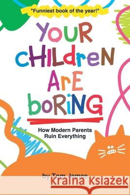 Your Children Are Boring: or How Modern Parents Ruin Everything Tom James 9781712629970 Independently Published - książka