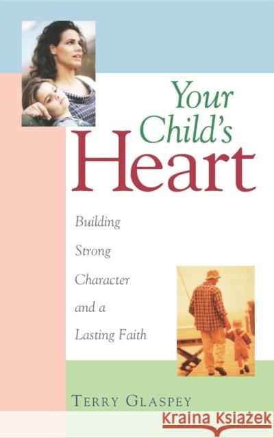 Your Child's Heart: Building Strong Character and a Lasting Faith Terry W. Glaspey 9781581821260 Cumberland House Publishing - książka