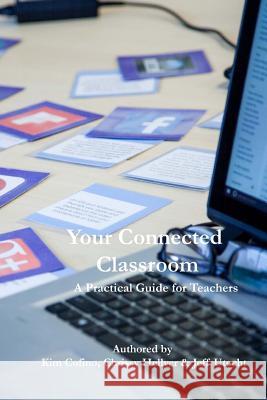 Your Connected Classroom: A Practical Guide for Teachers Kim Cofino Chrissy Hellyer Jeff Utecht 9781978056138 Createspace Independent Publishing Platform - książka