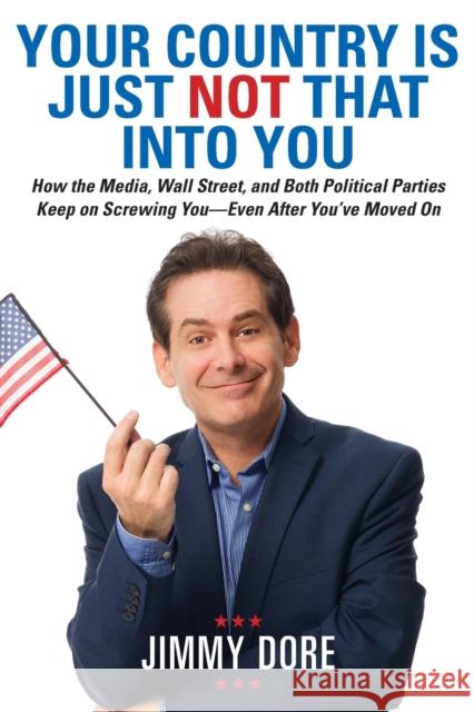 Your Country Is Just Not That Into You: How the Media, Wall Street, and Both Political Parties Keep on Screwing You-Even After You've Moved on Dore, Jimmy 9780762453511 Running Press Book Publishers - książka