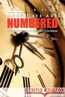 Your Days Are Numbered: A Practical Guide to Numbers in Scripture Michael A Price, Jr 9781456883829 Xlibris - książka