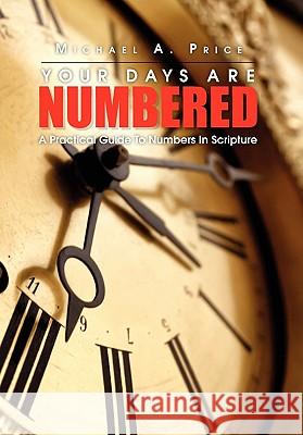 Your Days Are Numbered: A Practical Guide To Numbers In Scripture Michael A Price, Jr 9781456883836 Xlibris - książka