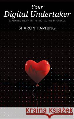 Your Digital Undertaker: Exploring Death in the Digital Age in Canada Sharon Hartung 9781999450151 FriesenPress - książka