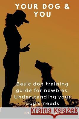 Your Dog & You: Basic Dog Training Guide For Newbies; Understanding Your Dog's Needs. Reyonex Jack 9798848968187 Independently Published - książka