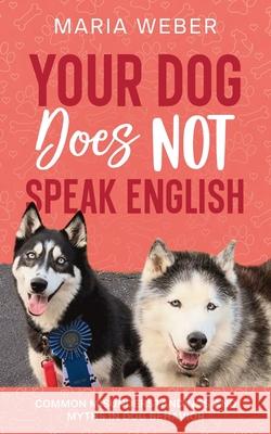 Your Dog Does not Speak English: Common Misunderstandings and Myths in Dog Behavior Maria Weber 9781958368107 Trunk Up Books - książka