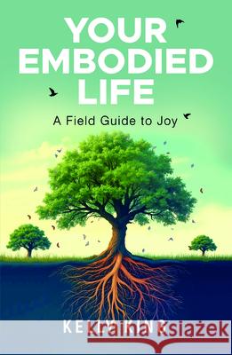 Your Embodied Life: A Field Guide to Joy Kelly King 9781636989297 Morgan James Publishing - książka