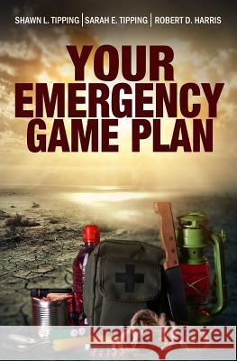 Your Emergency Game Plan: Prepare for Anything Shawn L. Tipping Sarah E. Tipping Robert D. Harris 9781534966024 Createspace Independent Publishing Platform - książka