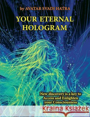 Your Eternal Hologram: New discovery is a key to Access and Enlighten your Consciousness Hatra, Avatar Svadi 9781548174101 Createspace Independent Publishing Platform - książka
