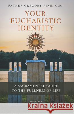 Your Eucharistic Identity: A Sacramental Guide to the Fullness of Life Gregory Pine 9781621647966 Ignatius Press - książka