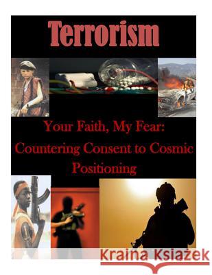 Your Faith, My Fear: Countering Consent to Cosmic Positioning Naval Postgraduate School 9781500284909 Createspace - książka