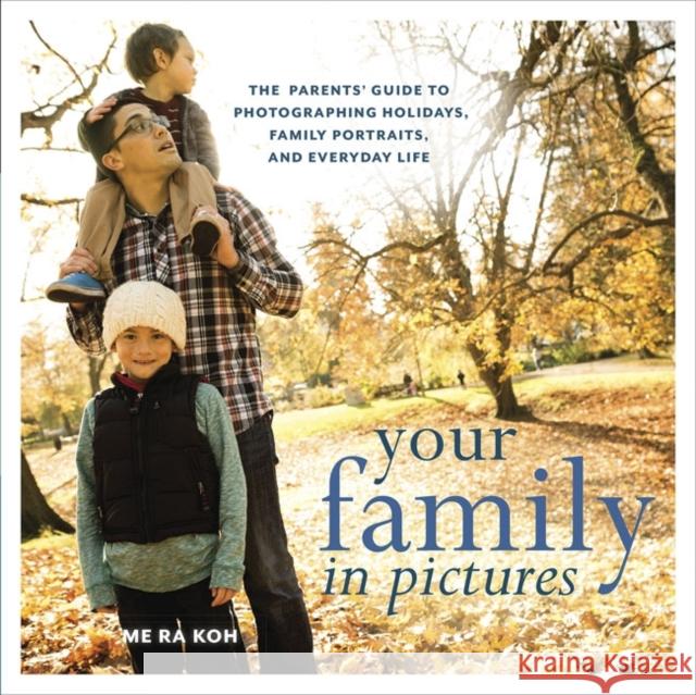 Your Family in Pictures: The Parents' Guide to Photographing Holidays, Family Portraits, and Everyday Life Me Ra Koh 9780823086207 Amphoto Books - książka