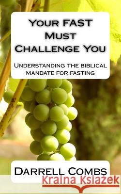 Your Fast Must Challenge You: Understanding the biblical mandate for fasting Darrell Combs 9781548408633 Createspace Independent Publishing Platform - książka