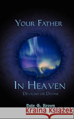 Your Father in Heaven: Devilish or Divine? Brown, Dale G. 9780759616127 Authorhouse - książka