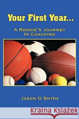 Your First Year...A Rookie's Journey In Coaching Jason O. Smith 9781449008079 Authorhouse - książka