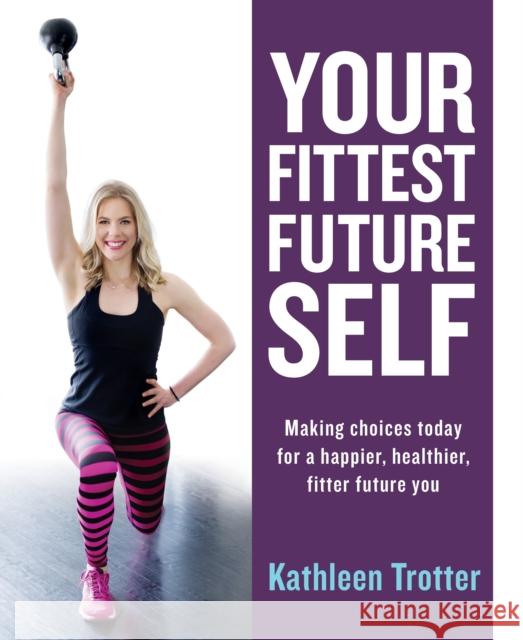 Your Fittest Future Self: Making Choices Today for a Happier, Healthier, Fitter Future You Kathleen Trotter 9781459741287 Dundurn Group - książka