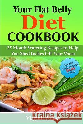 Your Flat Belly Diet Cookbook: 25 Mouth Watering Recipes to Help You Shed Inches Off Your Waist Virginia Miller 9781523301676 Createspace Independent Publishing Platform - książka