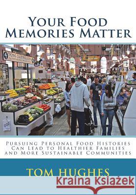 Your Food Memories Matter: Pursuing Personal Food Histories Can Lead to Healthier Tom Hughes 9781721686568 Createspace Independent Publishing Platform - książka