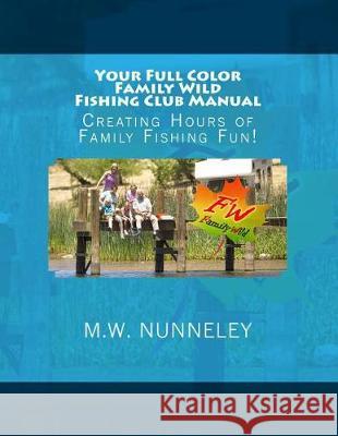 Your Full Color Family Wild Fishing Club Manual: Creating Hours of Family Fishing Fun! M. W. Nunneley 9781545096765 Createspace Independent Publishing Platform - książka