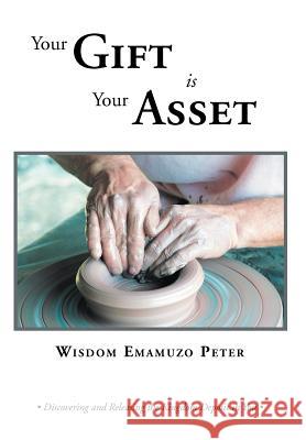 Your Gift is Your Asset: Discovering and Releasing the Kingdom Deposit in You Peter, Wisdom Emamuzo 9781469131269 Xlibris Corporation - książka