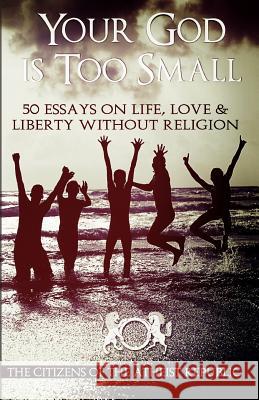 Your God is Too Small: 50 Essays On Life, Love & Liberty Without Religion Republic, Atheist 9781514316863 Createspace - książka