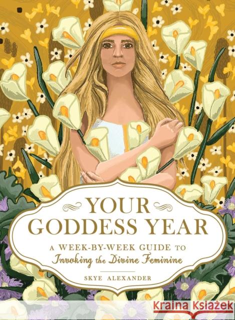 Your Goddess Year: A Week-by-Week Guide to Invoking the Divine Feminine Skye Alexander 9781507211052 Adams Media Corporation - książka