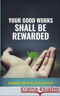 Your Good Works Shall Be Rewarded Dr William Wood 9781986661003 Createspace Independent Publishing Platform - książka