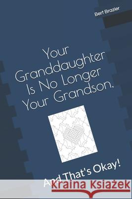 Your Granddaughter Is No Longer Your Grandson, And That's Okay! Bert Brazier 9781082703782 Independently Published - książka