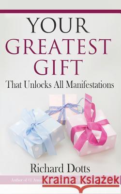 Your Greatest Gift: That Unlocks All Manifestations Richard Dotts 9781517549800 Createspace - książka