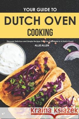Your Guide to Dutch Oven Cooking: Discover Delicious and Simple Recipes That You Can Make in A Dutch Oven! Allie Allen 9781702215961 Independently Published - książka