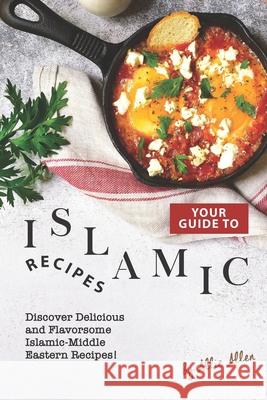 Your Guide to Islamic Recipes: Discover Delicious and Flavorsome Islamic-Middle Eastern Recipes! Allie Allen 9781674994505 Independently Published - książka