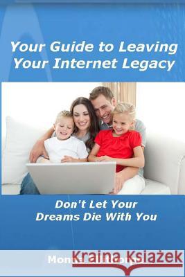 Your Guide to Leaving Your Internet Legacy: Don't Let Your Dreams Die With You Ellithorpe, Monna 9781492703266 Createspace - książka