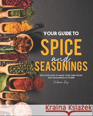 Your Guide to Spice and Seasonings: Discover How to Make Your Own Spices and Seasonings at Home! Valeria Ray   9798686702097 Independently Published - książka