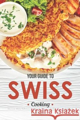 Your Guide to Swiss Cooking: Discover Many Delicious and Mouth-Watering Recipes from Switzerland! Allie Allen 9781656349620 Independently Published - książka
