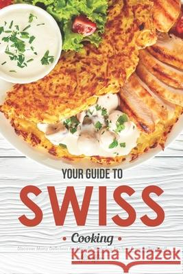 Your Guide to Swiss Cooking: Discover Many Delicious and Mouth-Watering Recipes from Switzerland! Allie Allen 9781656351579 Independently Published - książka