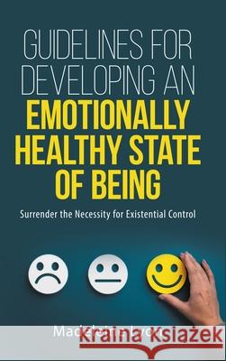 Your Guidelines For Developing An Emotionally Healthy State of Being: Surrender the Necessity for Existential Control Madeleine Lyon 9781667167374 Lulu.com - książka