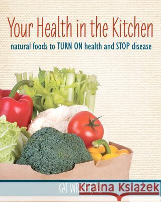 Your Health In The Kitchen: Natural Foods to Turn on Health and Stop Disease Wright Nd, Kat 9781456589394 Createspace - książka