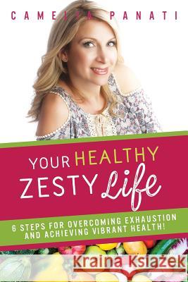 Your Healthy Zesty Life: 6 Steps for Overcoming Exhaustion and Achieving Vibrant Health! Camelia Panati 9781539516781 Createspace Independent Publishing Platform - książka