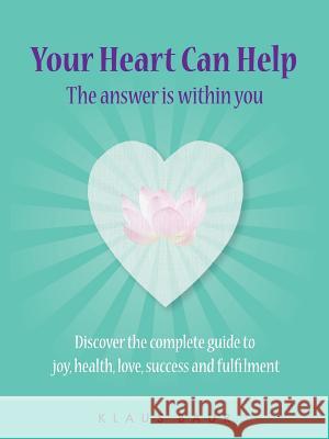Your Heart Can Help - The Answer Is Within You: Discover the complete guide to joy, health, love, success and fulfilment Klaus Baur 9780648062509 Heart2heart Foundation - książka