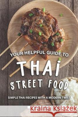 Your Helpful Guide to Thai Street Food: Simple Thai Recipes with A Modern Twist Allie Allen 9781691565795 Independently Published - książka