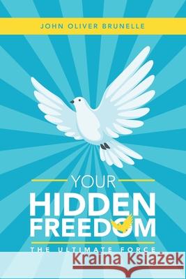 Your Hidden Freedom: The Ultimate Force John Oliver Brunelle 9781982241926 Balboa Press - książka