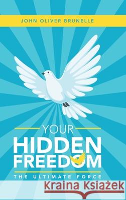 Your Hidden Freedom: The Ultimate Force John Oliver Brunelle 9781982241940 Balboa Press - książka