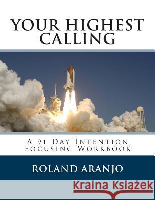 Your Highest Calling: A 91 Day Intention Focusing Workbook Roland Aranjo 9781492803164 Createspace - książka