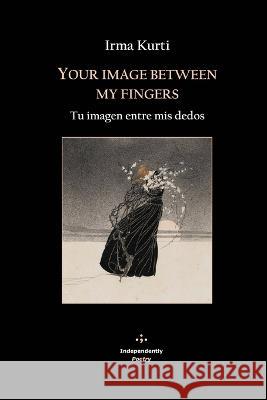 Your image between my fingers: Tu imagen entre mis dedos Javier Prieto Luis Cruz-Villalobos Irma Kurti 9798373767163 Independently Published - książka