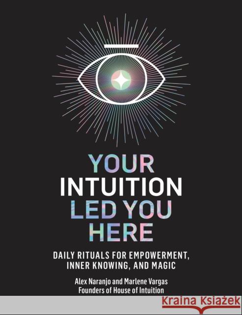 Your Intuition Led You Here: Daily Rituals for Empowerment, Inner Knowing, and Magic Alex Naranjo Marlene Vargas 9780593139486 Harmony/Rodale - książka