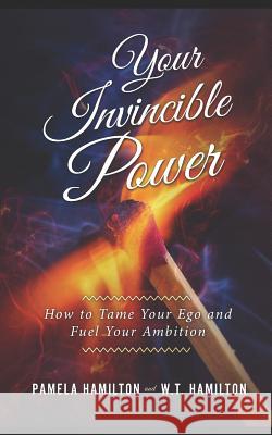 Your Invincible Power: How to Tame Your Ego and Fuel Your Ambition W. T. Hamilton Pamela Hamilton 9781796306286 Independently Published - książka