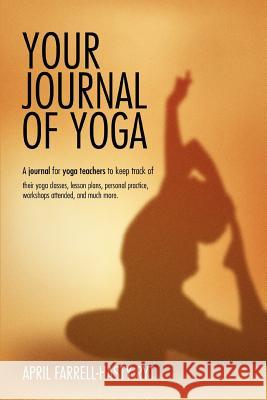 Your Journal of Yoga: A Journal for Yoga Teachers to Keep Track of Their Yoga Classes, Lesson Plans, Personal Practice, Workshops Attended, Farrell-Hasty, April 9780595372829 iUniverse - książka